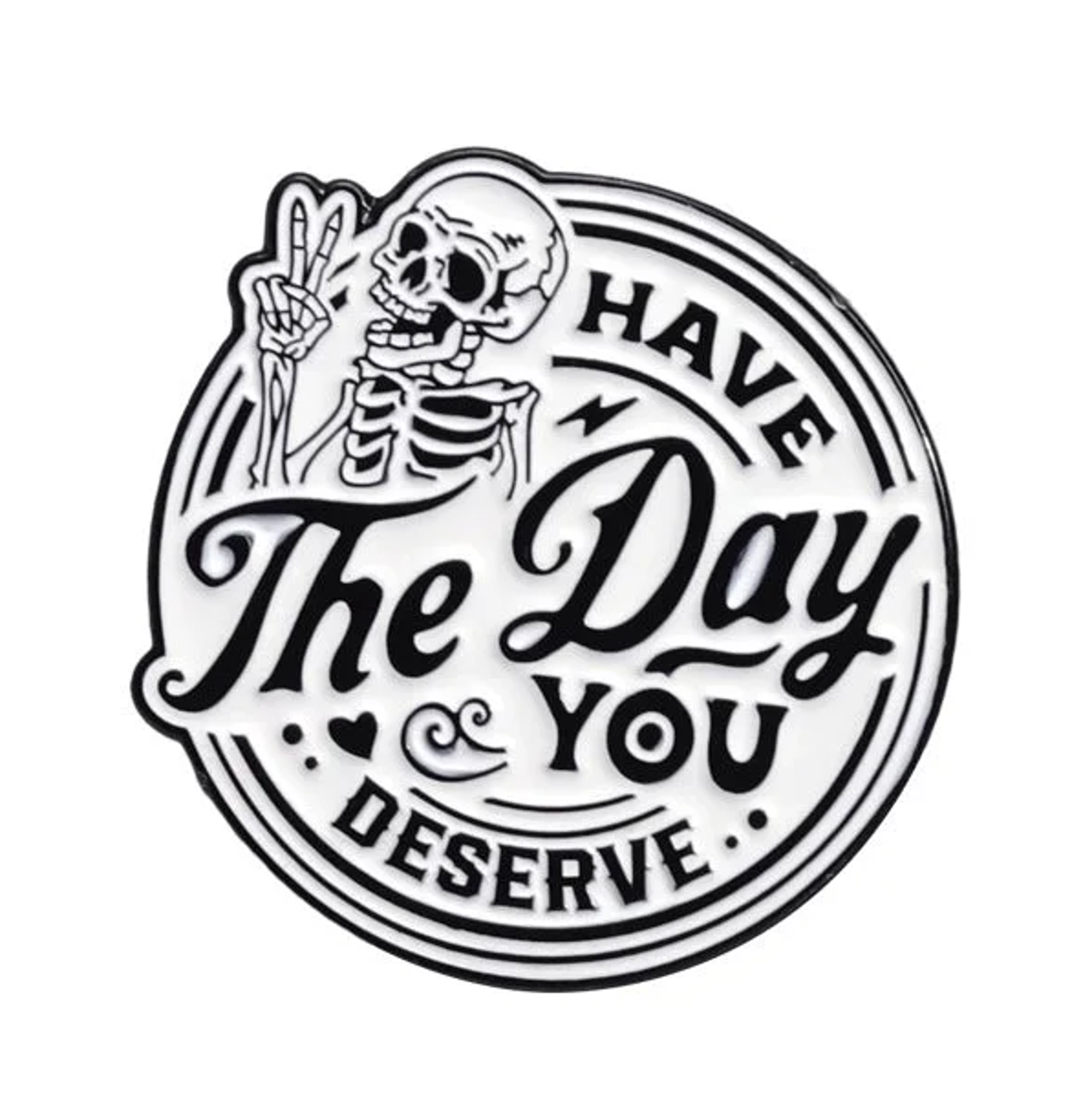 HAVE THE DAY YOU DESERVE PIN